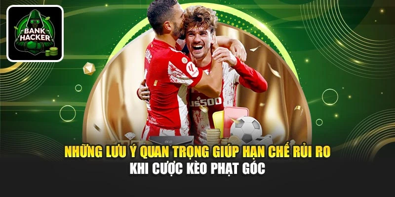 Những lưu ý quan trọng giúp hạn chế rủi ro khi cược kèo phạt góc