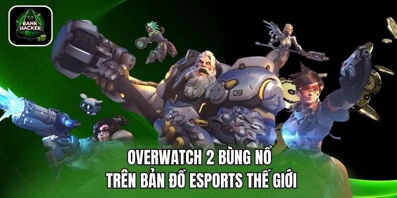 Overwatch 2 bùng nổ trên bản đồ eSports thế giới