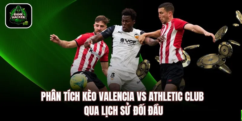 Phân tích kèo Valencia vs Athletic Club qua lịch sử đối đầu