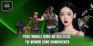 PUBG Mobile Bùng Nổ Kèo Cược Tại Won88 Cùng Bankhacker