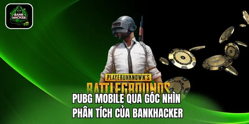 PUBG Mobile qua góc nhìn phân tích của Bankhacker