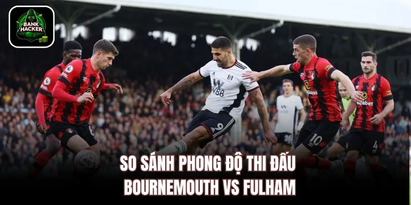 So sánh phong độ thi đấu Bournemouth vs Fulham