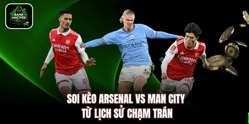 Soi kèo Arsenal vs Man City từ lịch sử chạm trán