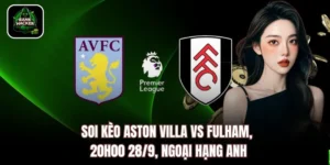 Soi Kèo Aston Villa vs Fulham, 20h00 28/9, Ngoại Hạng Anh