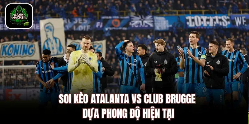 Soi kèo Atalanta vs Club Brugge dựa phong độ hiện tại