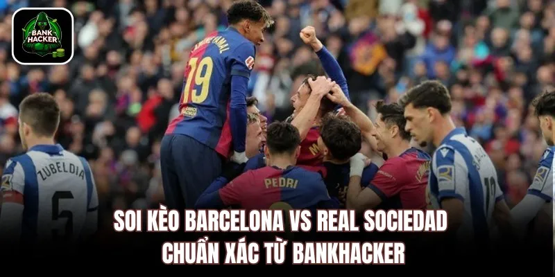 Soi kèo Barcelona vs Real Sociedad chuẩn xác từ Bankhacker