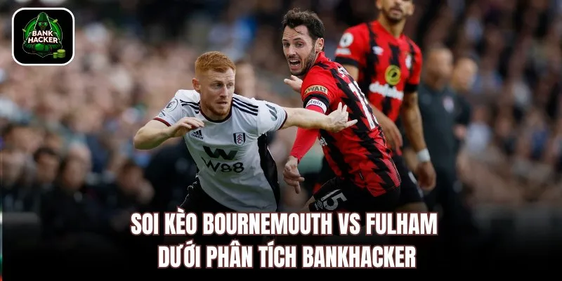 Soi kèo Bournemouth Fulham dưới phân tích Bankhacker