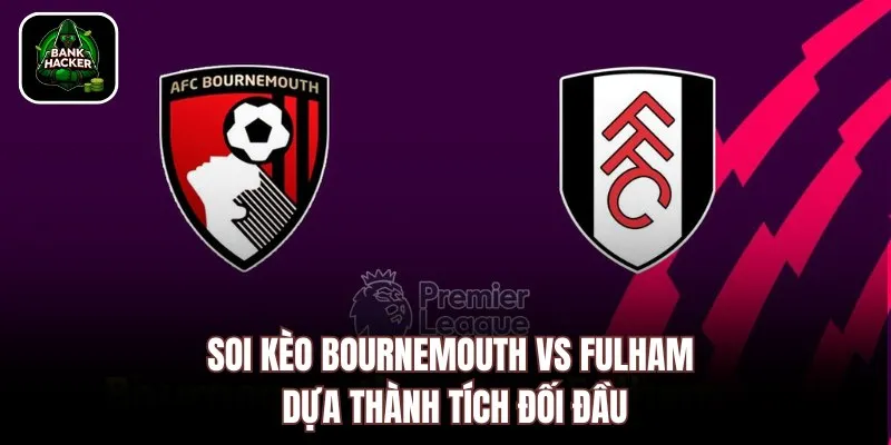 Soi kèo Bournemouth vs Fulham dựa thành tích đối đầu