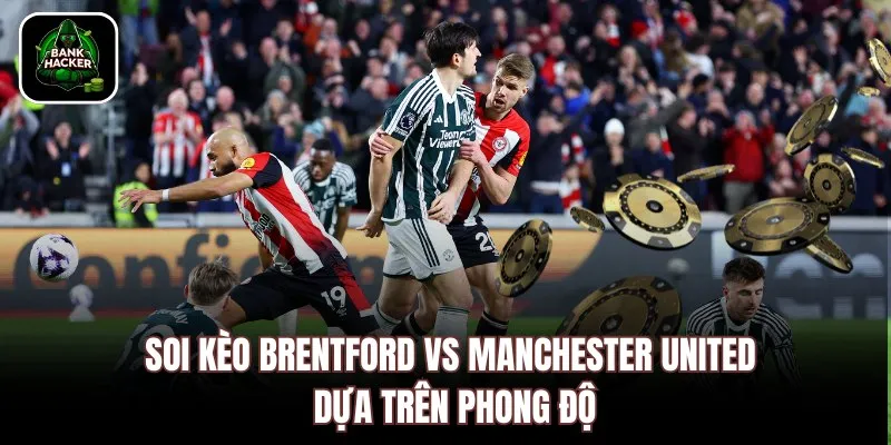 Soi kèo Brentford vs Manchester United dựa trên phong độ