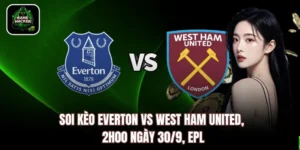 Soi Kèo Everton vs West Ham United, 2h00 Ngày 30/9, EPL