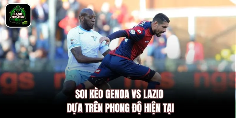 Soi kèo Genoa vs Lazio dựa trên phong độ hiện tại