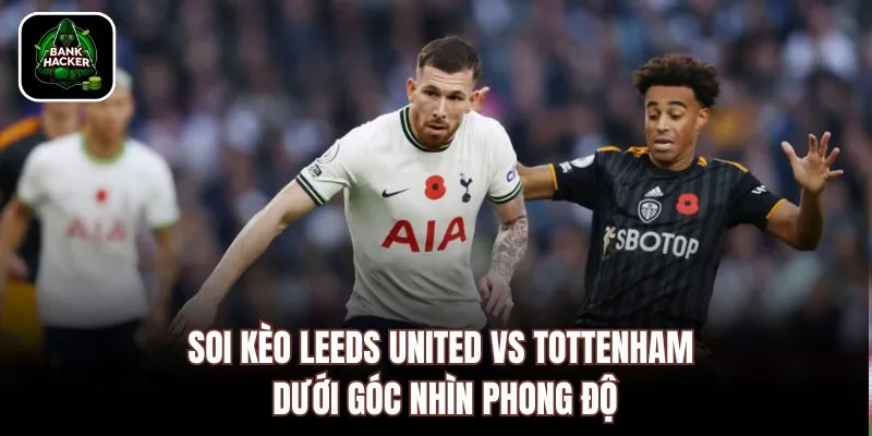 Soi kèo Leeds United vs Tottenham dưới góc nhìn phong độ