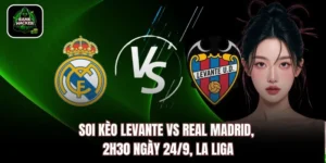 Soi Kèo Levante vs Real Madrid, 2h30 Ngày 24/9, La Liga
