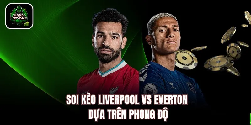 Soi kèo Liverpool vs Everton dựa trên phong độ