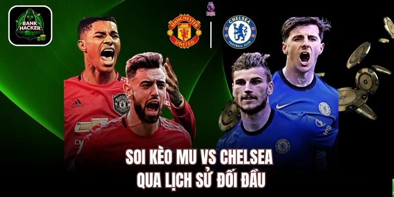 Soi kèo MU vs Chelsea qua lịch sử đối đầu