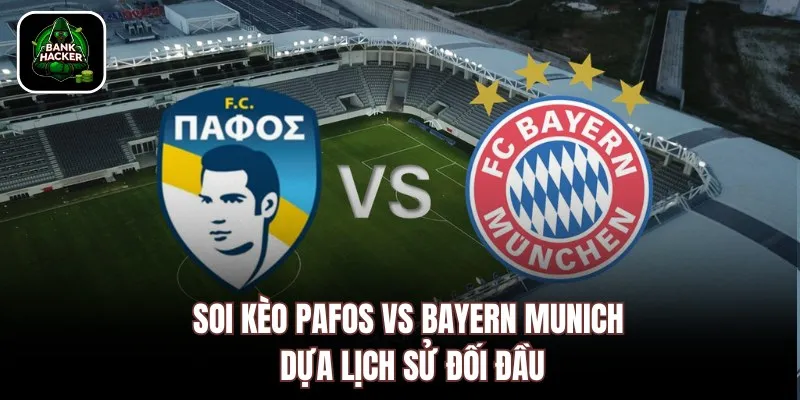 Soi kèo Pafos vs Bayern Munich dựa lịch sử đối đầu
