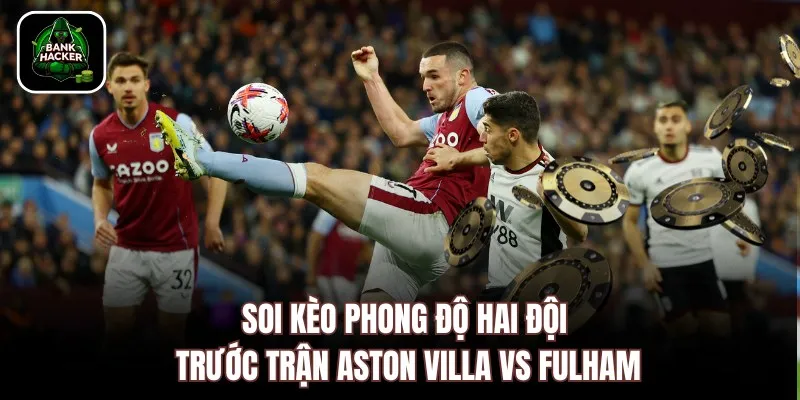 Soi kèo phong độ hai đội trước trận Aston Villa vs Fulham