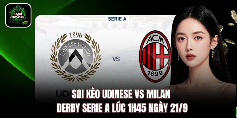 Soi Kèo Udinese vs Milan: Derby Serie A Lúc 1h45 Ngày 21/9