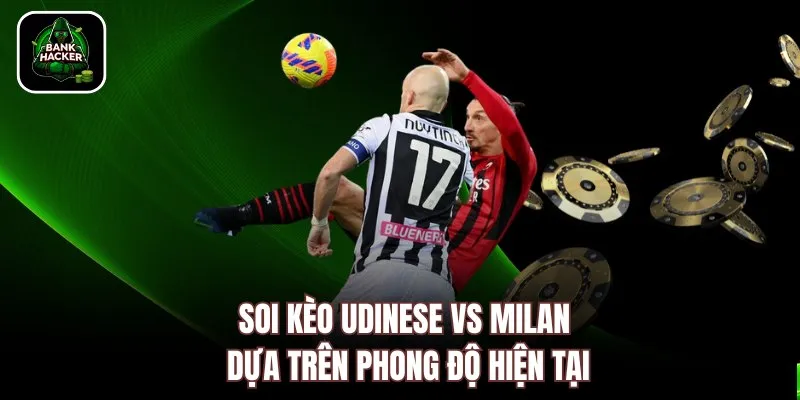 Soi kèo Udinese vs Milan dựa trên phong độ hiện tại