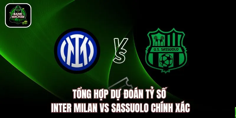 Tổng hợp dự đoán tỷ số Inter Milan vs Sassuolo chính xác