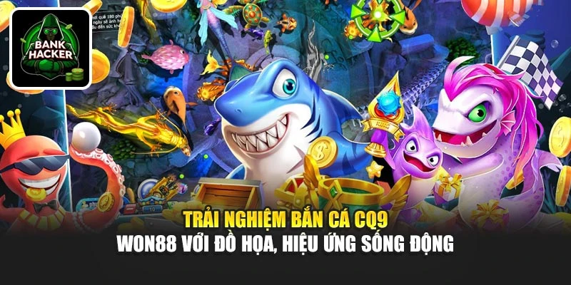Trải nghiệm bắn cá CQ9 - Won88 với đồ họa, hiệu ứng sống động
