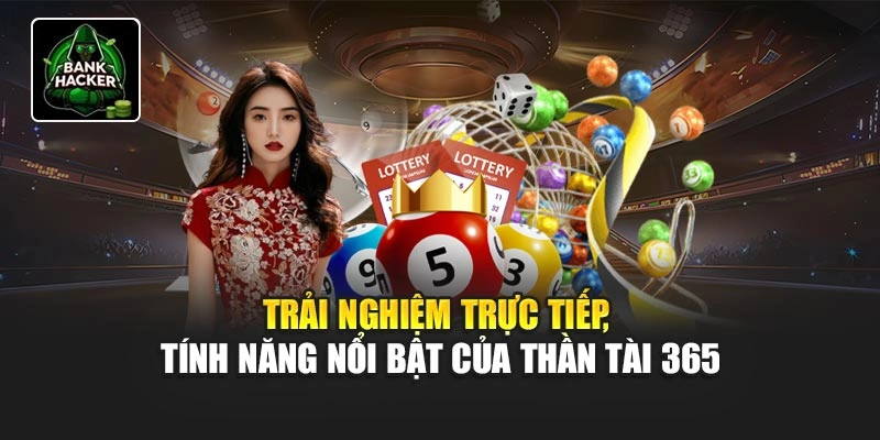 Trải nghiệm trực tiếp, tính năng nổi bật của Thần Tài 365