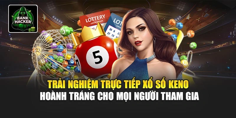 Trải nghiệm trực tiếp xổ số Keno hoành tráng cho mọi người tham gia
