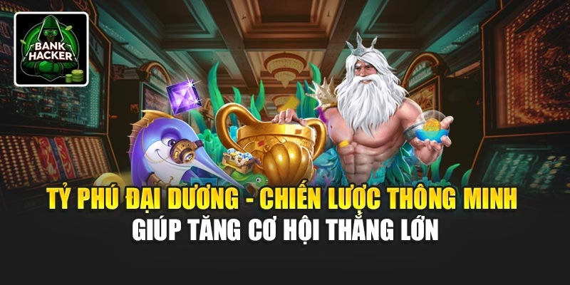 Tỷ Phú Đại Dương - Chiến lược thông minh giúp tăng cơ hội thắng lớn