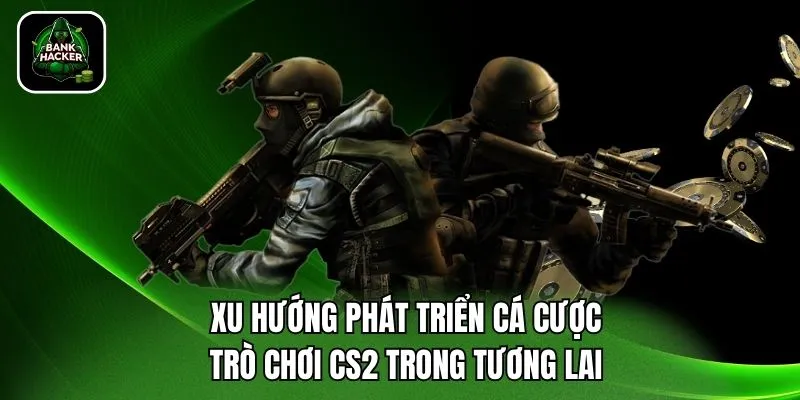 Xu hướng phát triển cá cược trò chơi CS2 trong tương lai