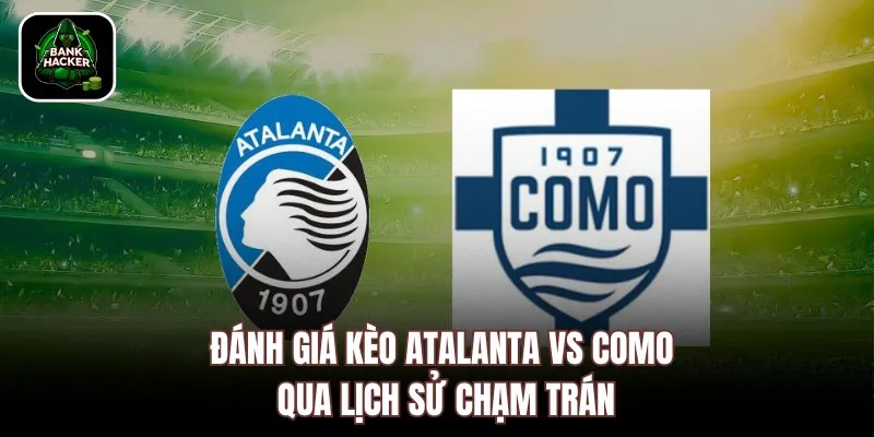 Đánh giá kèo Atalanta vs Como qua lịch sử chạm trán