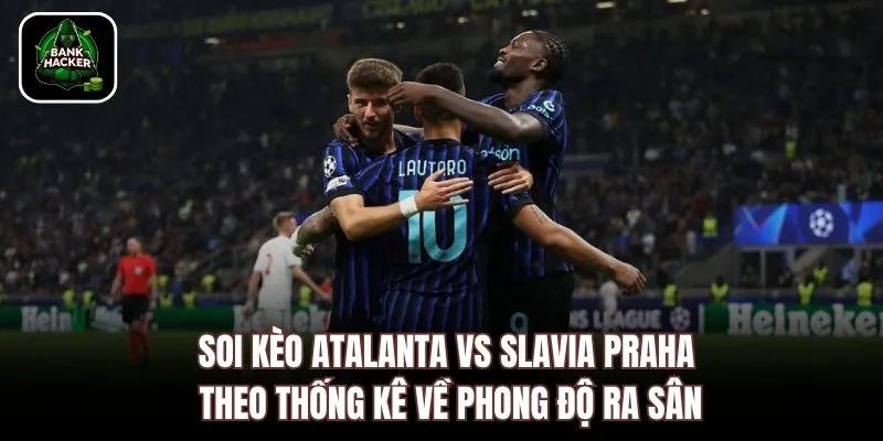 Soi kèo Atalanta vs Slavia Praha theo thống kê về phong độ ra sân