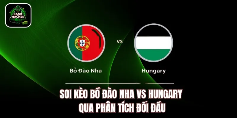 Soi kèo Bồ Đào Nha vs Hungary qua phân tích đối đầu