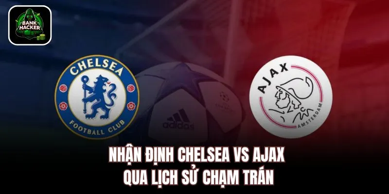Nhận định Chelsea vs Ajax qua lịch sử chạm trán