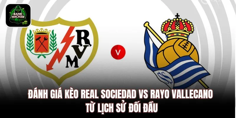 Đánh giá kèo Real Sociedad vs Rayo Vallecano từ lịch sử đối đầu