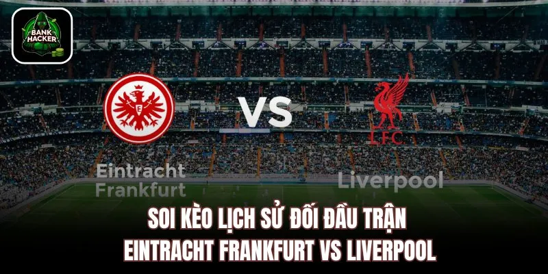 Soi kèo lịch sử đối đầu trận Eintracht Frankfurt vs Liverpool