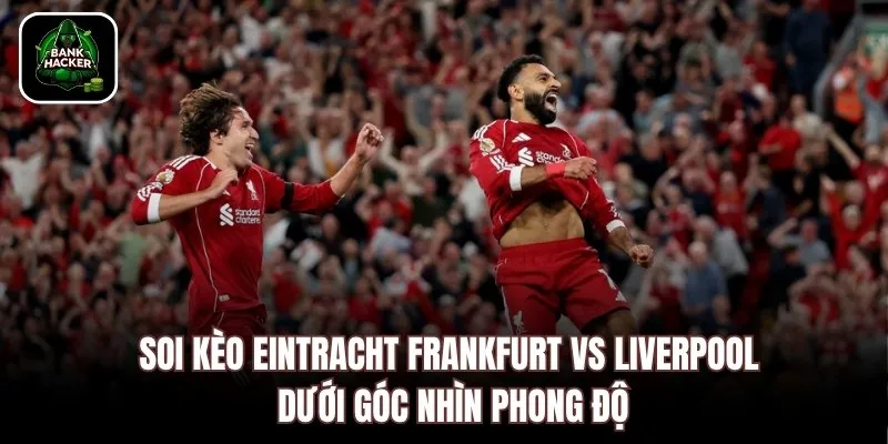 Soi kèo Eintracht Frankfurt vs Liverpool dưới góc nhìn phong độ
