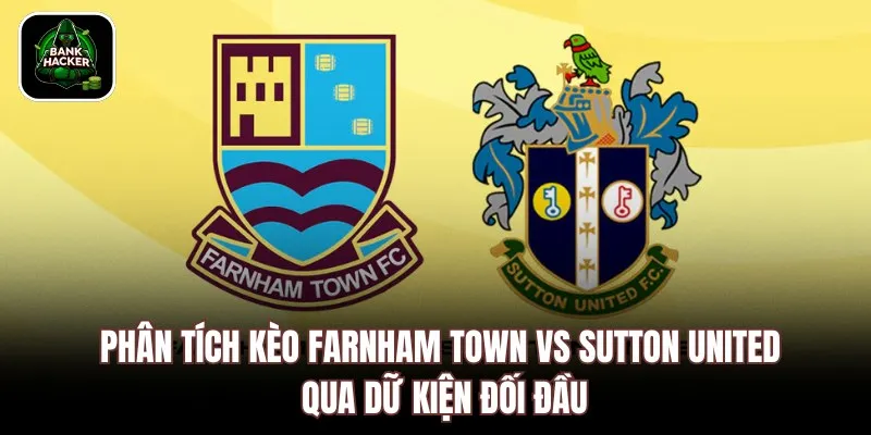 Phân tích kèo Farnham Town vs Sutton United qua dữ kiện đối đầu