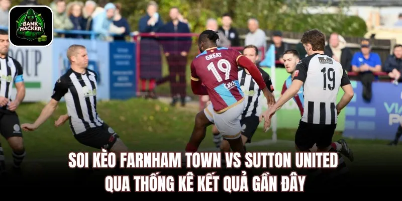 Soi kèo Farnham Town vs Sutton United qua thống kê kết quả gần đây