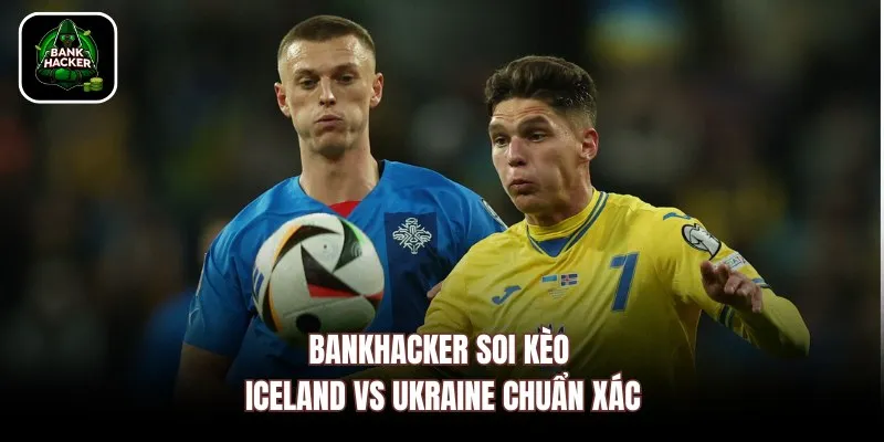 Bankhacker soi kèo Iceland vs Ukraine chuẩn xác