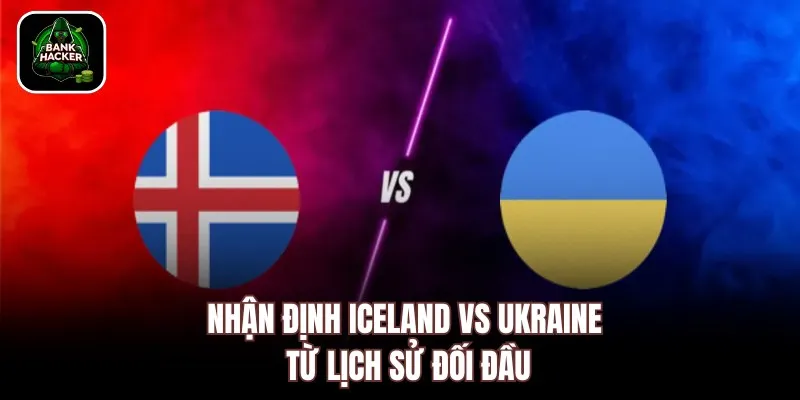 Nhận định Iceland vs Ukraine từ lịch sử đối đầu