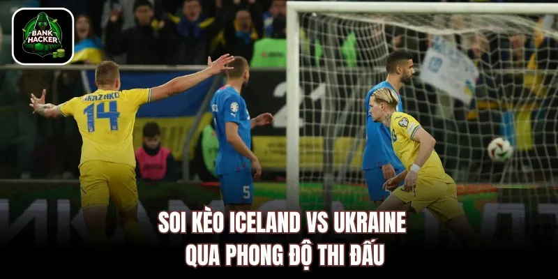 Soi kèo Iceland vs Ukraine qua phong độ thi đấu