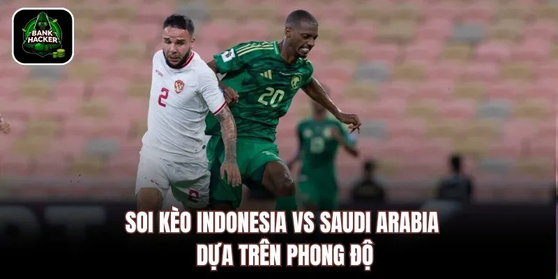 Soi kèo  Indonesia vs Saudi Arabia dựa trên phong độ