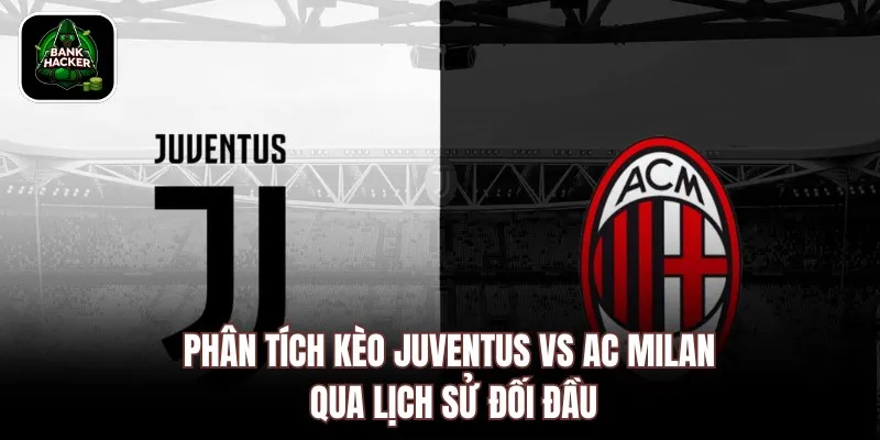 Phân tích kèo Juventus vs AC Milan qua lịch sử đối đầu