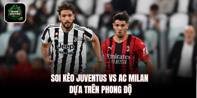 Soi kèo Juventus vs AC Milan dựa trên phong độ