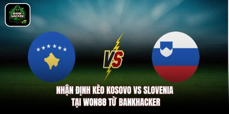 Nhận định kèo Kosovo vs Slovenia tại Won88 từ Bankhacker