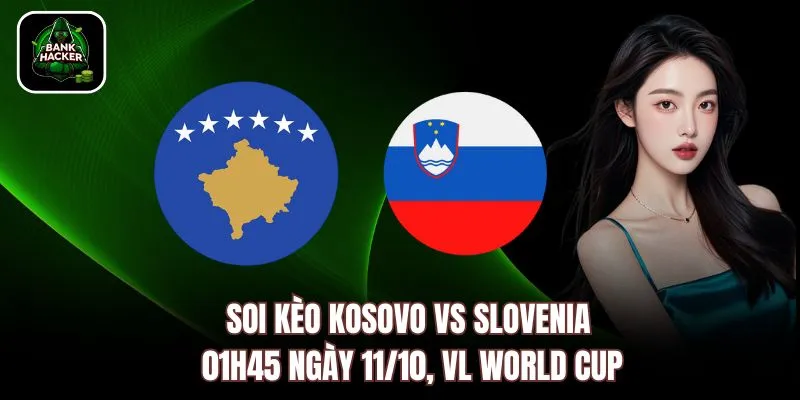 Soi Kèo Kosovo vs Slovenia, 01h45 Ngày 11/10, VL World Cup