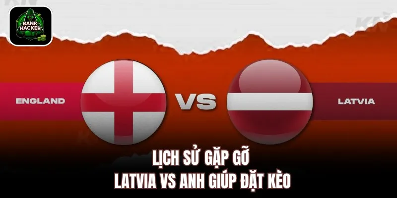 Lịch sử gặp gỡ Latvia vs Anh giúp đặt kèo