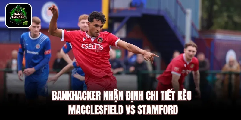 Bankhacker nhận định chi tiết kèo Macclesfield vs Stamford