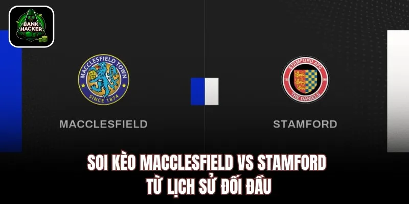 Soi kèo Macclesfield vs Stamford từ lịch sử đối đầu