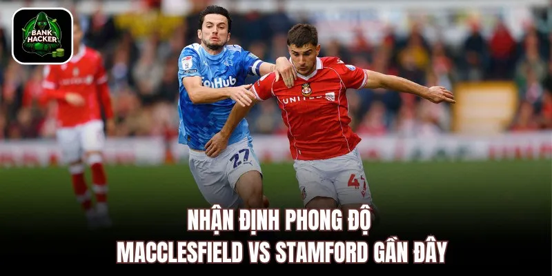 Nhận định phong độ Macclesfield vs Stamford gần đây